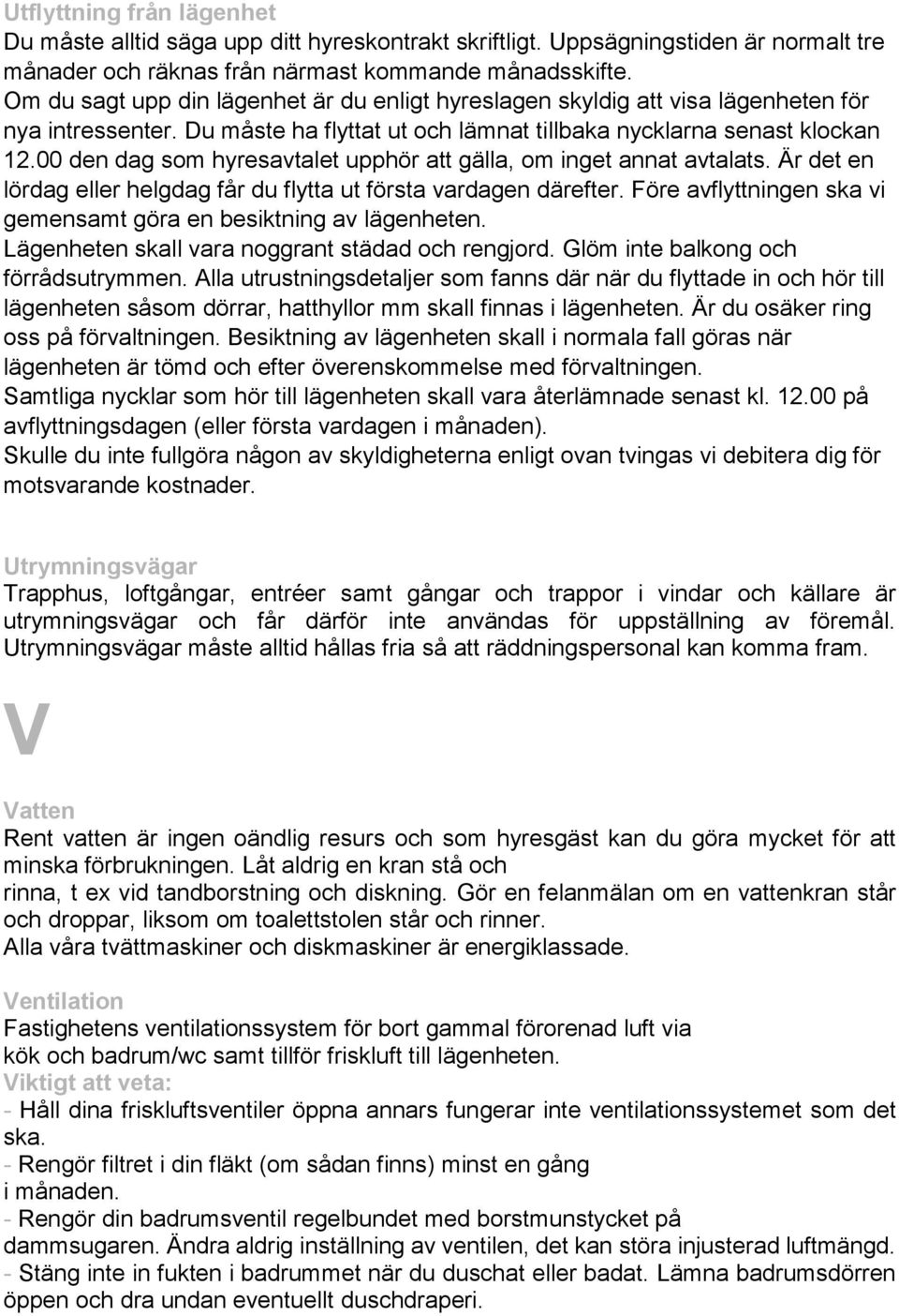 00 den dag som hyresavtalet upphör att gälla, om inget annat avtalats. Är det en lördag eller helgdag får du flytta ut första vardagen därefter.