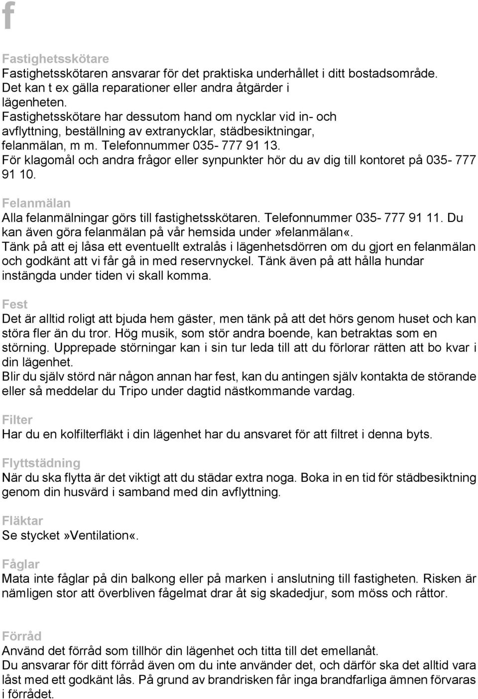 För klagomål och andra frågor eller synpunkter hör du av dig till kontoret på 035-777 91 10. Felanmälan Alla felanmälningar görs till fastighetsskötaren. Telefonnummer 035-777 91 11.