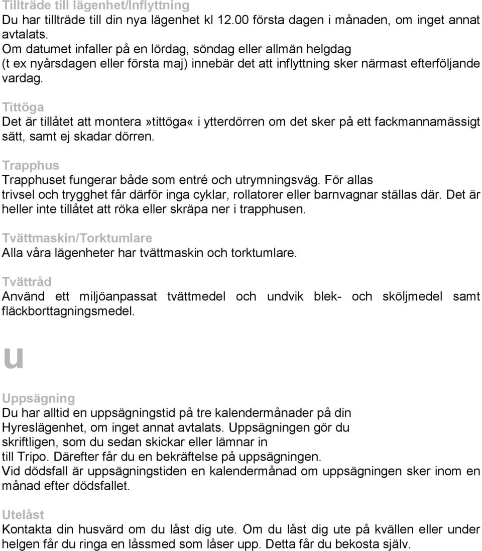 Tittöga Det är tillåtet att montera»tittöga«i ytterdörren om det sker på ett fackmannamässigt sätt, samt ej skadar dörren. Trapphus Trapphuset fungerar både som entré och utrymningsväg.