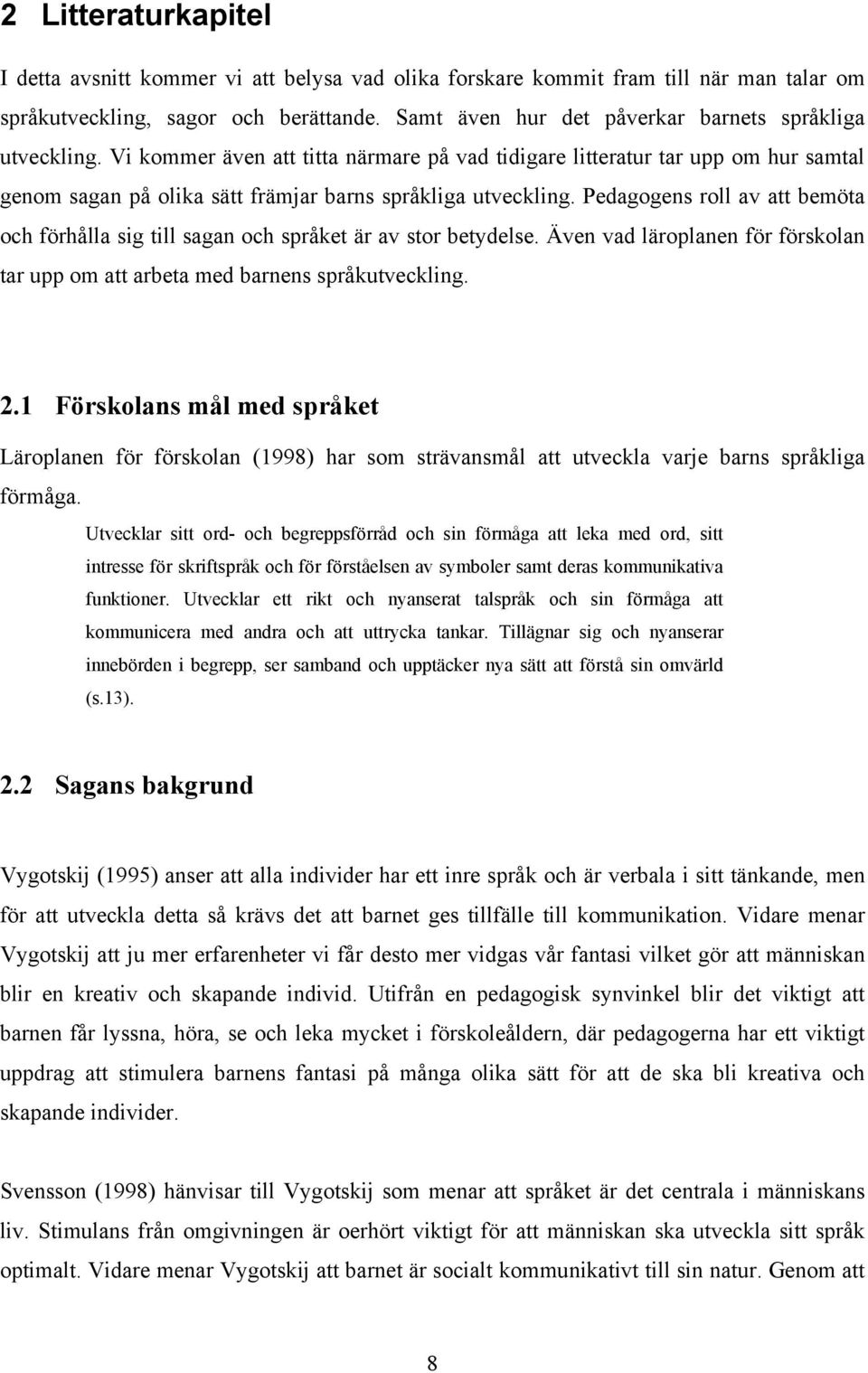 Pedagogens roll av att bemöta och förhålla sig till sagan och språket är av stor betydelse. Även vad läroplanen för förskolan tar upp om att arbeta med barnens språkutveckling. 2.