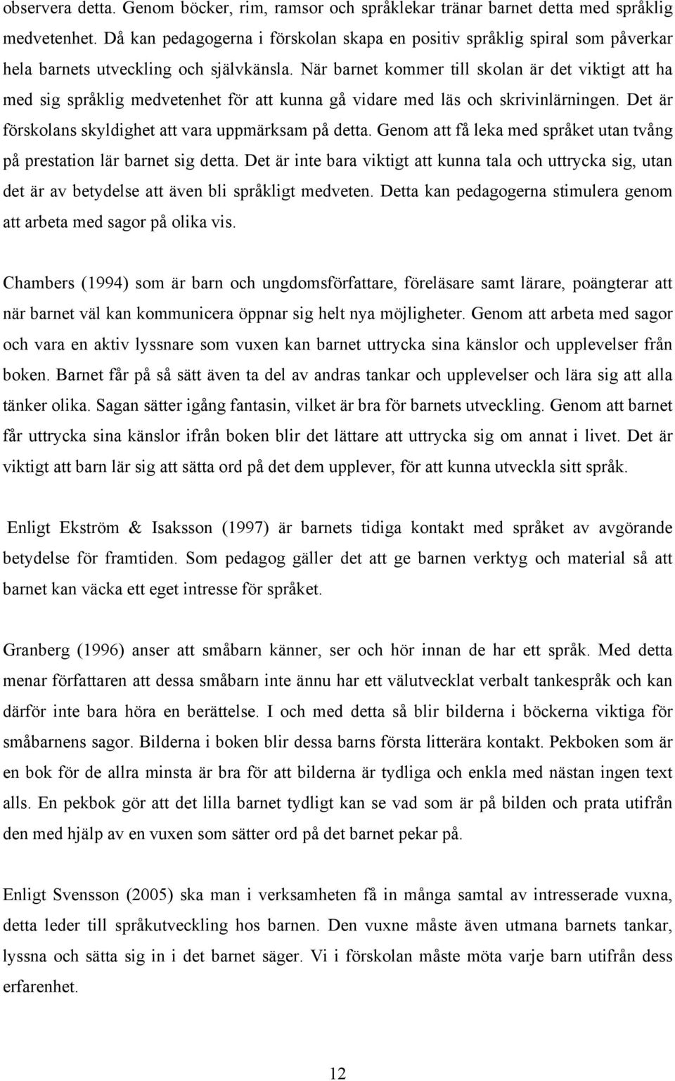 När barnet kommer till skolan är det viktigt att ha med sig språklig medvetenhet för att kunna gå vidare med läs och skrivinlärningen. Det är förskolans skyldighet att vara uppmärksam på detta.