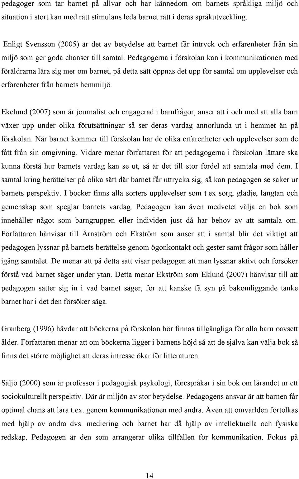 Pedagogerna i förskolan kan i kommunikationen med föräldrarna lära sig mer om barnet, på detta sätt öppnas det upp för samtal om upplevelser och erfarenheter från barnets hemmiljö.
