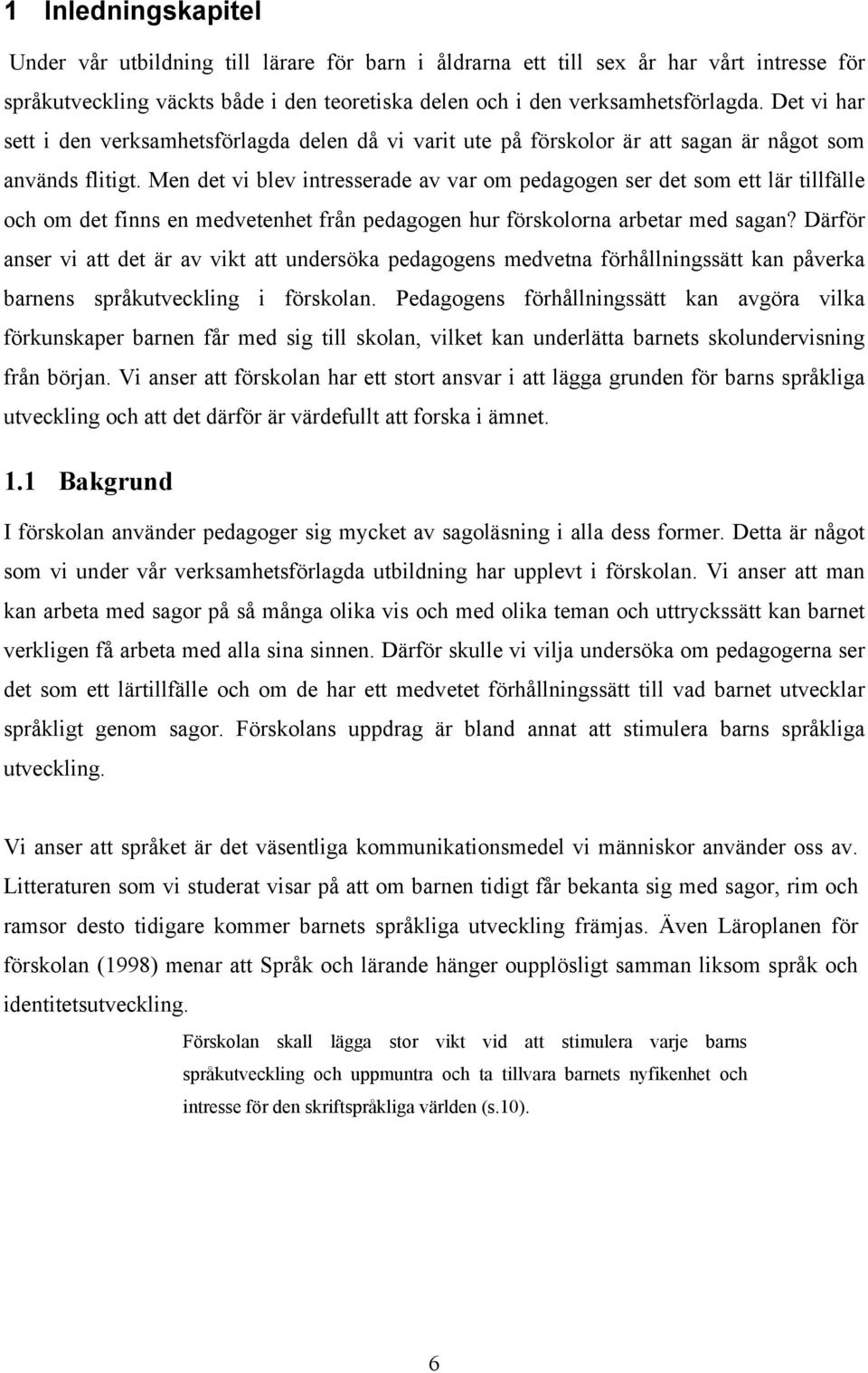 Men det vi blev intresserade av var om pedagogen ser det som ett lär tillfälle och om det finns en medvetenhet från pedagogen hur förskolorna arbetar med sagan?