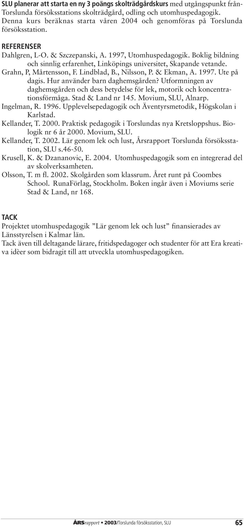 Boklig bildning och sinnlig erfarenhet, Linköpings universitet, Skapande vetande. Grahn, P, Mårtensson, F. Lindblad, B., Nilsson, P. & Ekman, A. 1997. Ute på dagis. Hur använder barn daghemsgården?