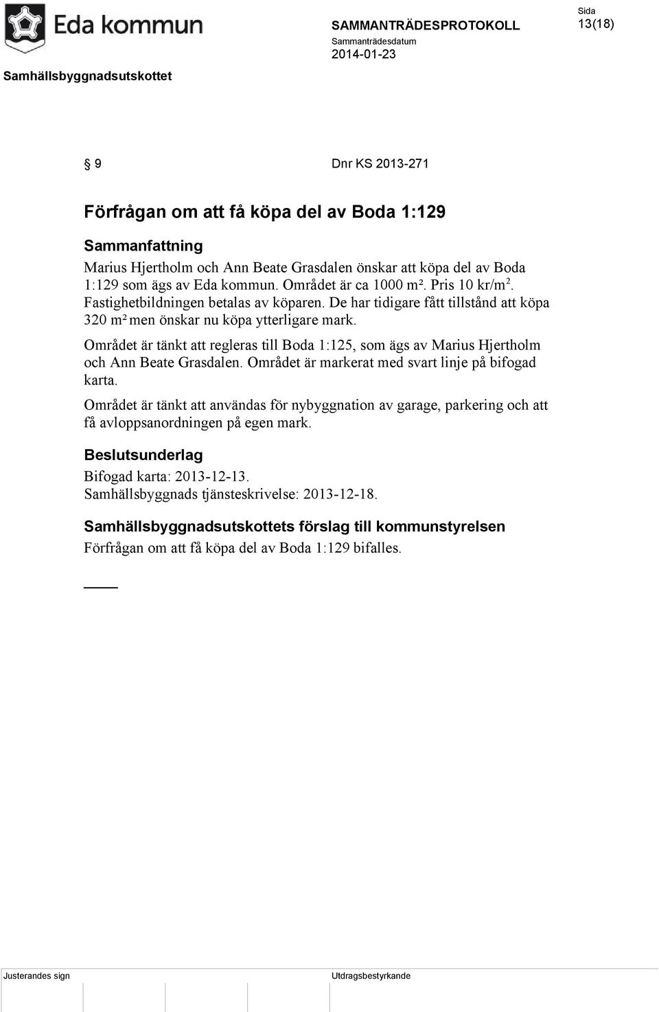 Området är tänkt att regleras till Boda 1:125, som ägs av Marius Hjertholm och Ann Beate Grasdalen. Området är markerat med svart linje på bifogad karta.