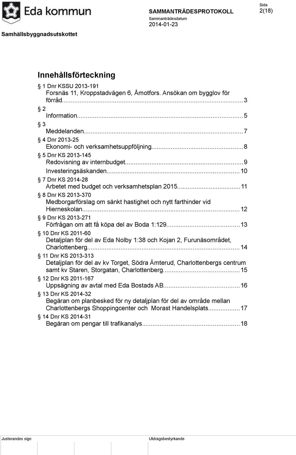 ..11 8 Dnr KS 2013-370 Medborgarförslag om sänkt hastighet och nytt farthinder vid Hierneskolan...12 9 Dnr KS 2013-271 Förfrågan om att få köpa del av Boda 1:129.