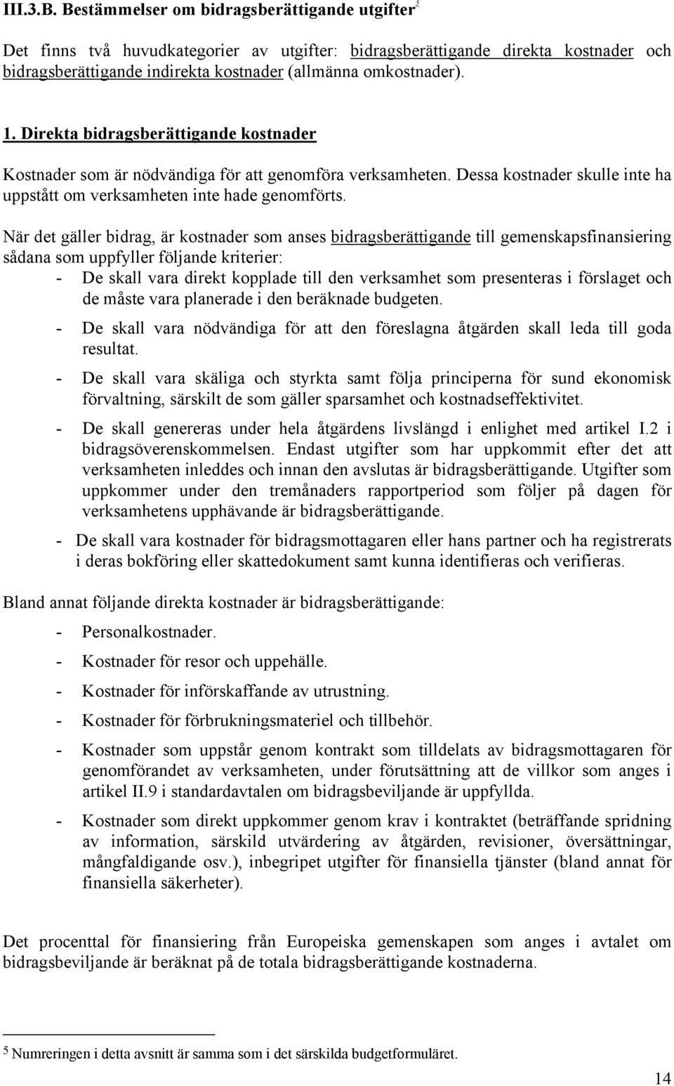 Direkta bidragsberättigande kostnader Kostnader som är nödvändiga för att genomföra verksamheten. Dessa kostnader skulle inte ha uppstått om verksamheten inte hade genomförts.