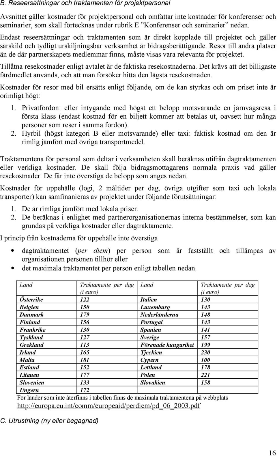 Resor till andra platser än de där partnerskapets medlemmar finns, måste visas vara relevanta för projektet. Tillåtna resekostnader enligt avtalet är de faktiska resekostnaderna.