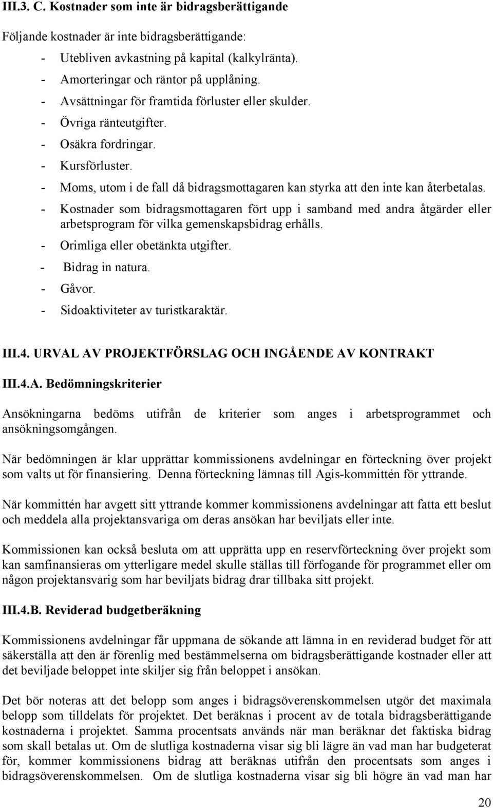 - Kostnader som bidragsmottagaren fört upp i samband med andra åtgärder eller arbetsprogram för vilka gemenskapsbidrag erhålls. - Orimliga eller obetänkta utgifter. - Bidrag in natura. - Gåvor.