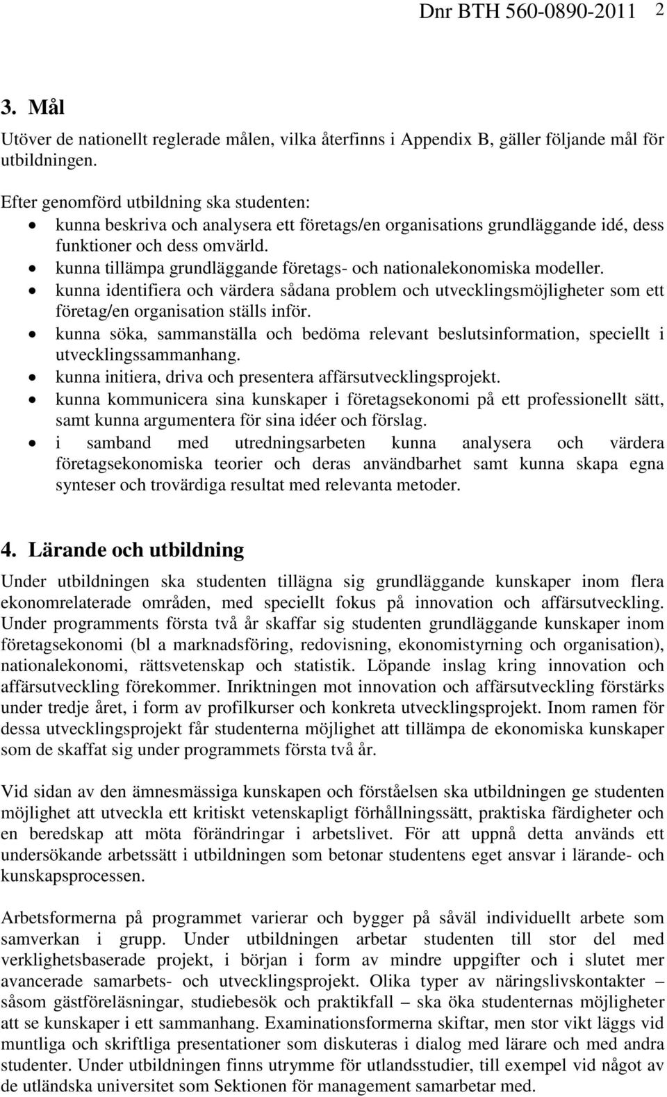 kunna tillämpa grundläggande företags- och nationalekonomiska modeller. kunna identifiera och värdera sådana problem och utvecklingsmöjligheter som ett företag/en organisation ställs inför.