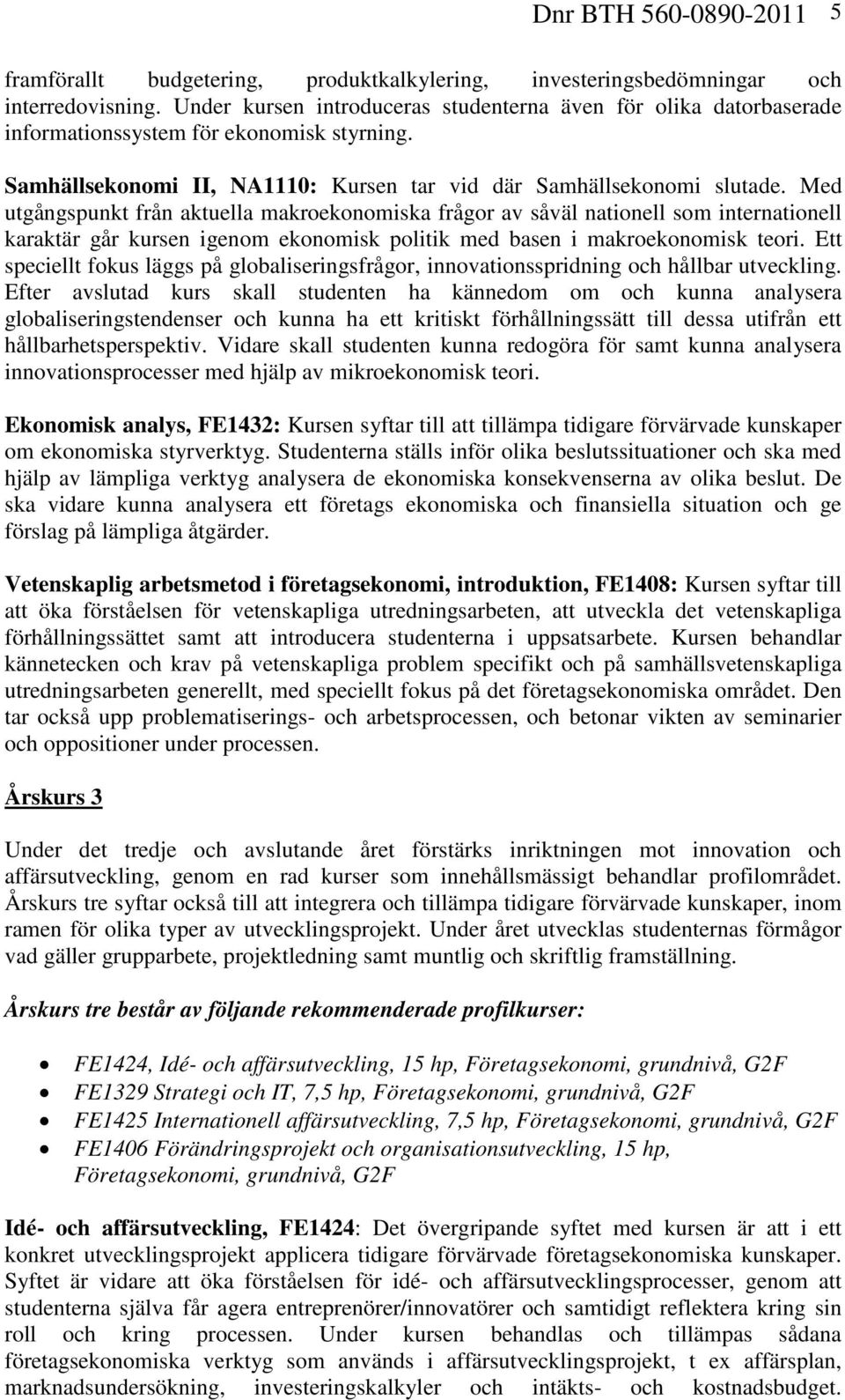 Med utgångspunkt från aktuella makroekonomiska frågor av såväl nationell som internationell karaktär går kursen igenom ekonomisk politik med basen i makroekonomisk teori.