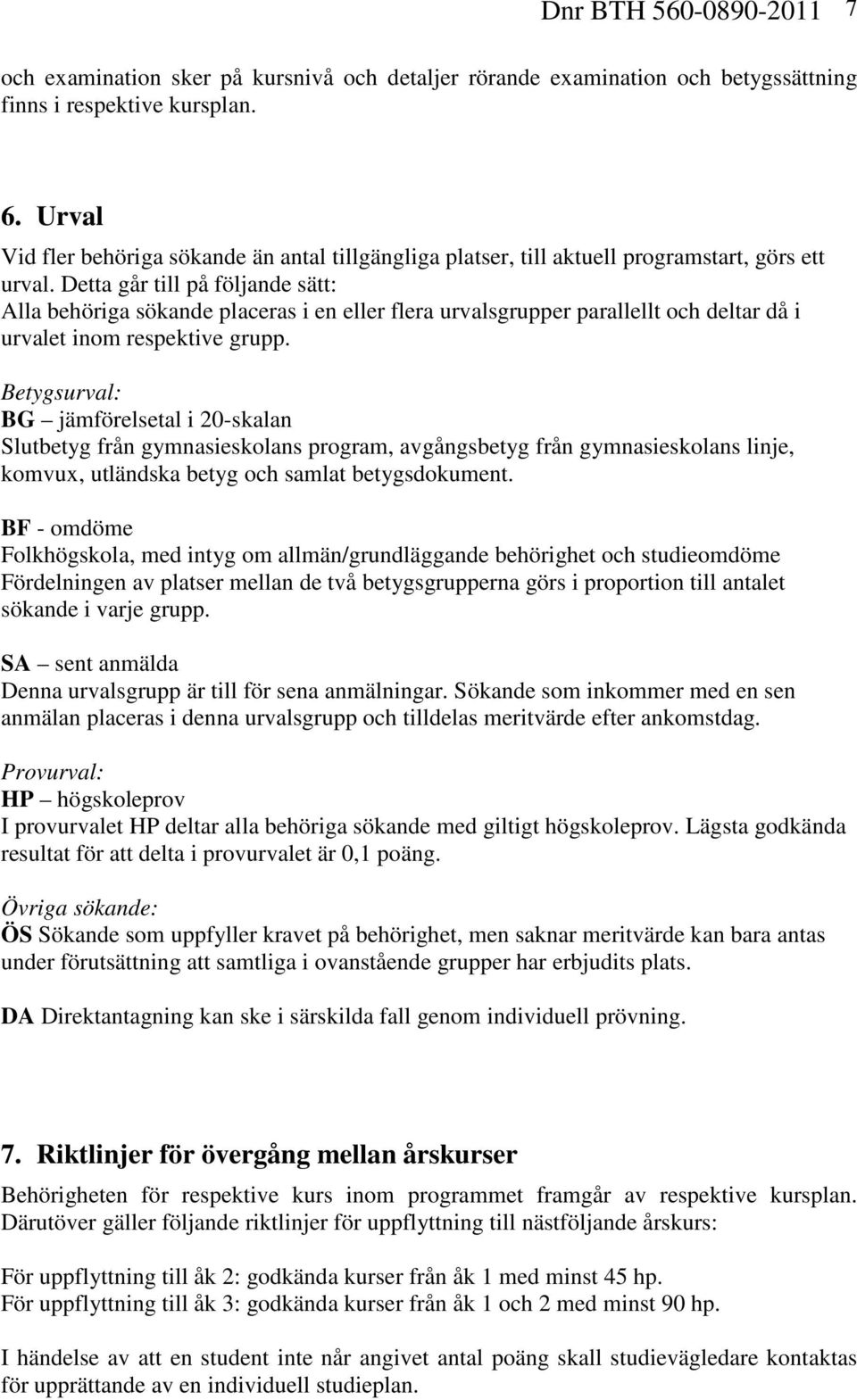 Detta går till på följande sätt: Alla behöriga sökande placeras i en eller flera urvalsgrupper parallellt och deltar då i urvalet inom respektive grupp.