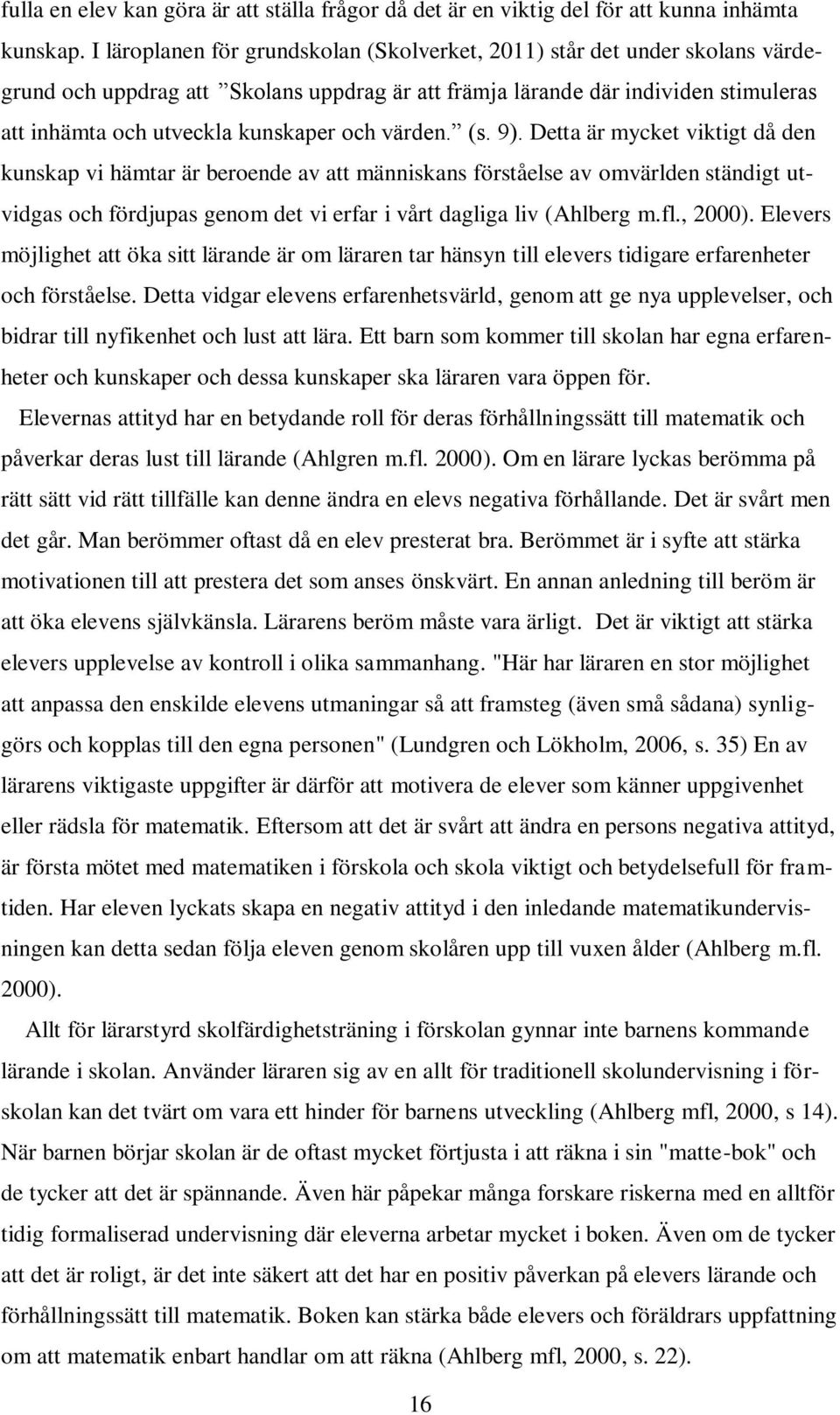 värden. (s. 9). Detta är mycket viktigt då den kunskap vi hämtar är beroende av att människans förståelse av omvärlden ständigt utvidgas och fördjupas genom det vi erfar i vårt dagliga liv (Ahlberg m.