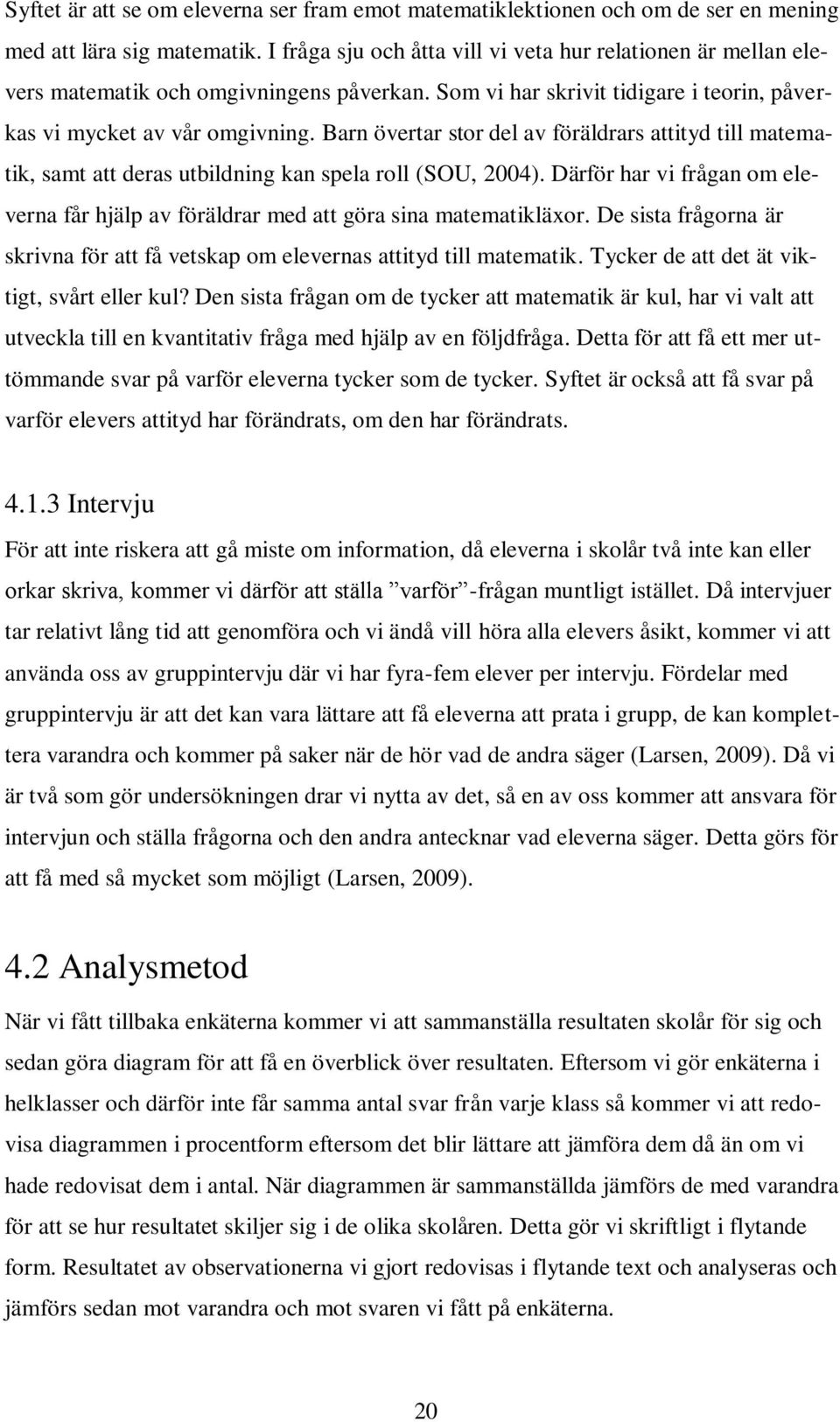 Barn övertar stor del av föräldrars attityd till matematik, samt att deras utbildning kan spela roll (SOU, 2004).