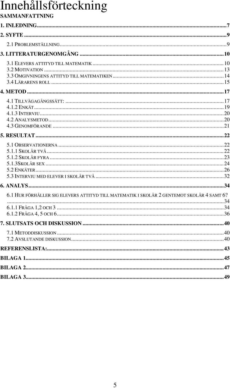 RESULTAT... 22 5.1 OBSERVATIONERNA... 22 5.1.1 SKOLÅR TVÅ... 22 5.1.2 SKOLÅR FYRA... 23 5.1.3SKOLÅR SEX... 24 5.2 ENKÄTER... 26 5.3 INTERVJU MED ELEVER I SKOLÅR TVÅ... 32 6. ANALYS... 34 6.