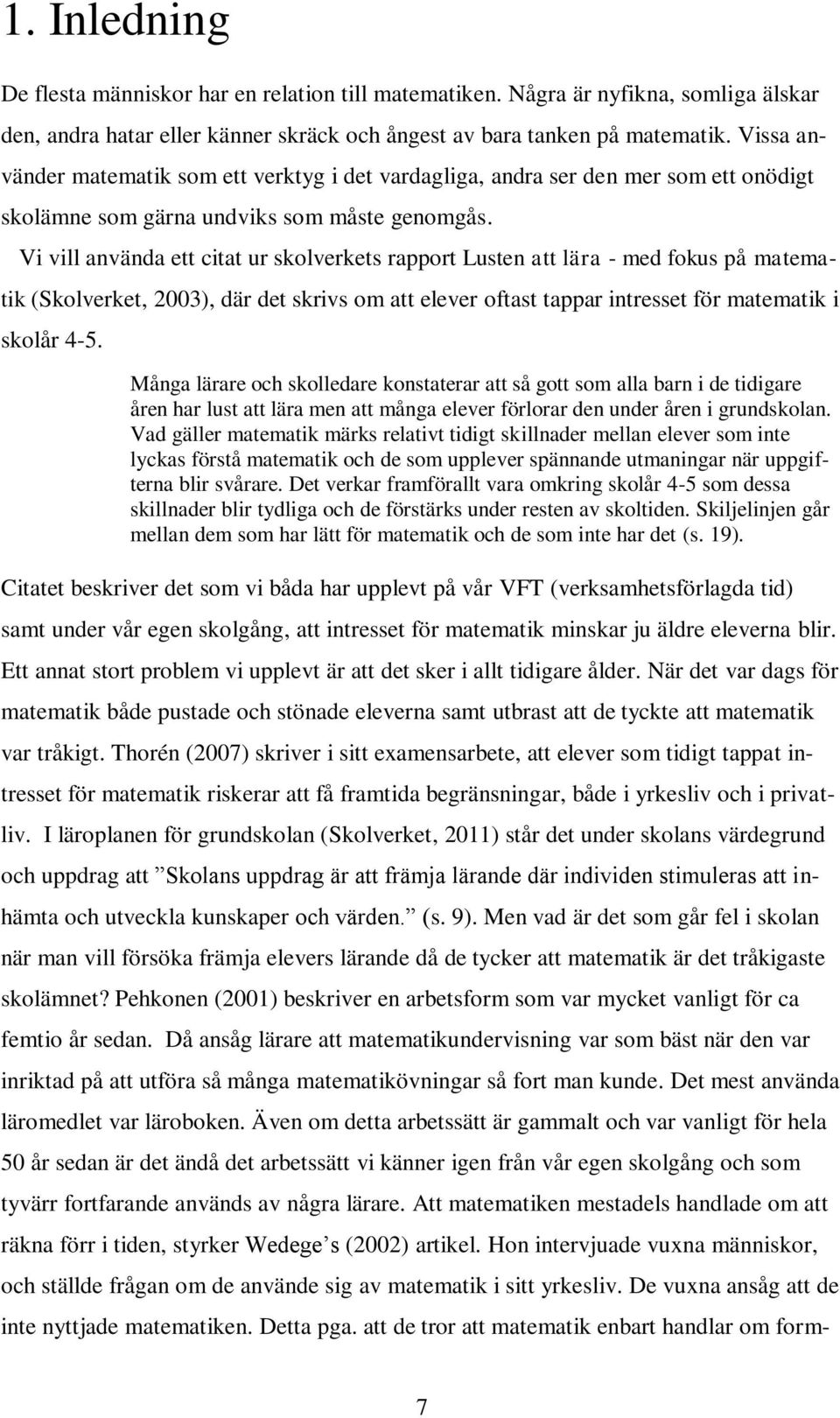 Vi vill använda ett citat ur skolverkets rapport Lusten att lära - med fokus på matematik (Skolverket, 2003), där det skrivs om att elever oftast tappar intresset för matematik i skolår 4-5.