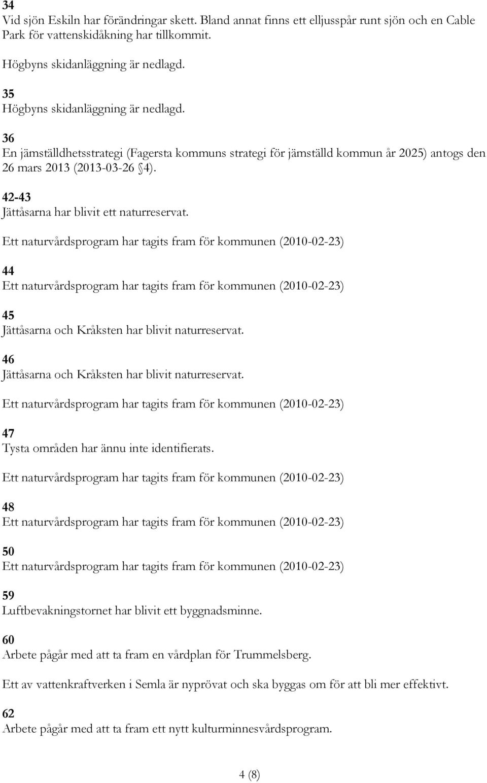 46 Jättåsarna och Kråksten har blivit naturreservat. 47 Tysta områden har ännu inte identifierats. 48 50 59 Luftbevakningstornet har blivit ett byggnadsminne.