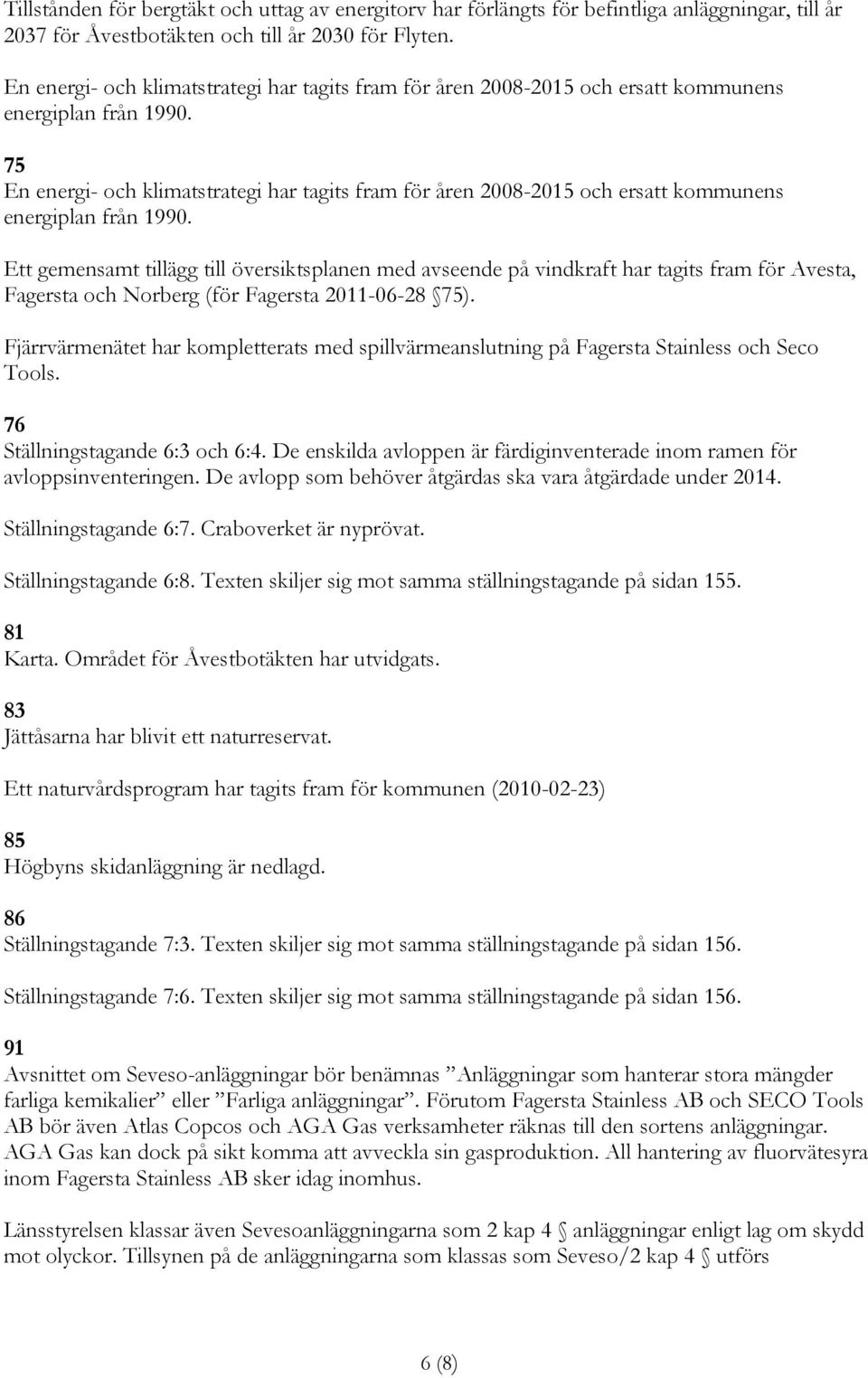 75  Ett gemensamt tillägg till översiktsplanen med avseende på vindkraft har tagits fram för Avesta, Fagersta och Norberg (för Fagersta 2011-06-28 75).