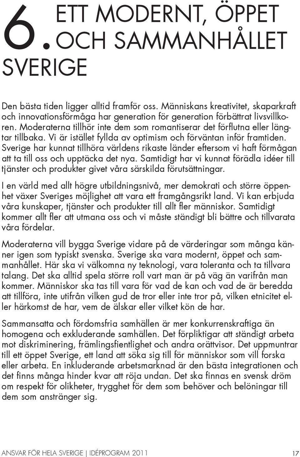 Vi är istället fyllda av optimism och förväntan inför framtiden. Sverige har kunnat tillhöra världens rikaste länder eftersom vi haft förmågan att ta till oss och upptäcka det nya.