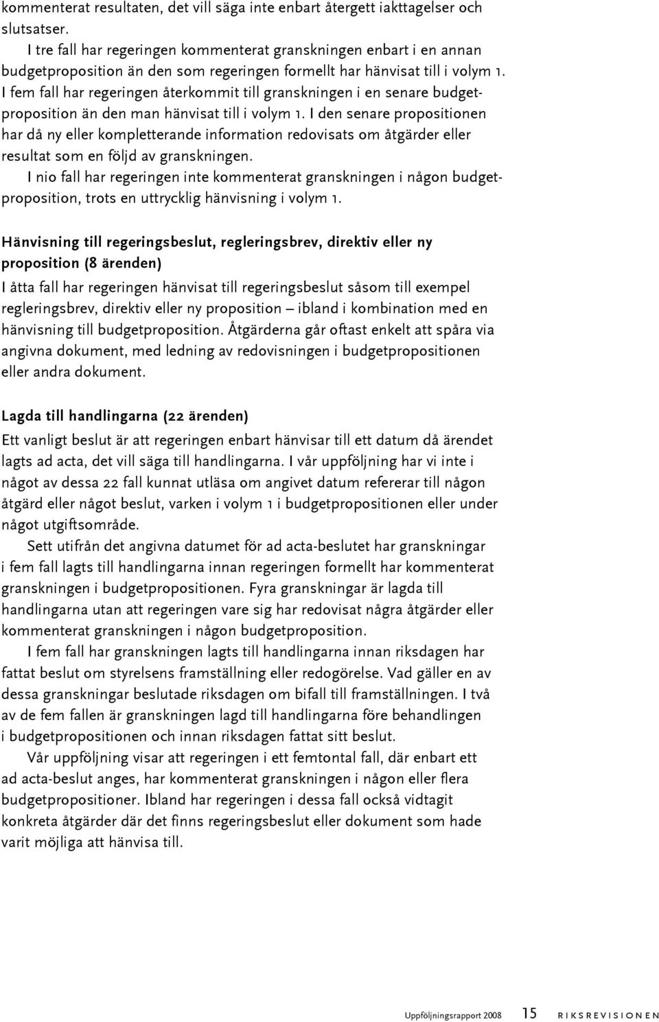 I fem fall har regeringen återkommit till granskningen i en senare budgetproposition än den man hänvisat till i volym 1.