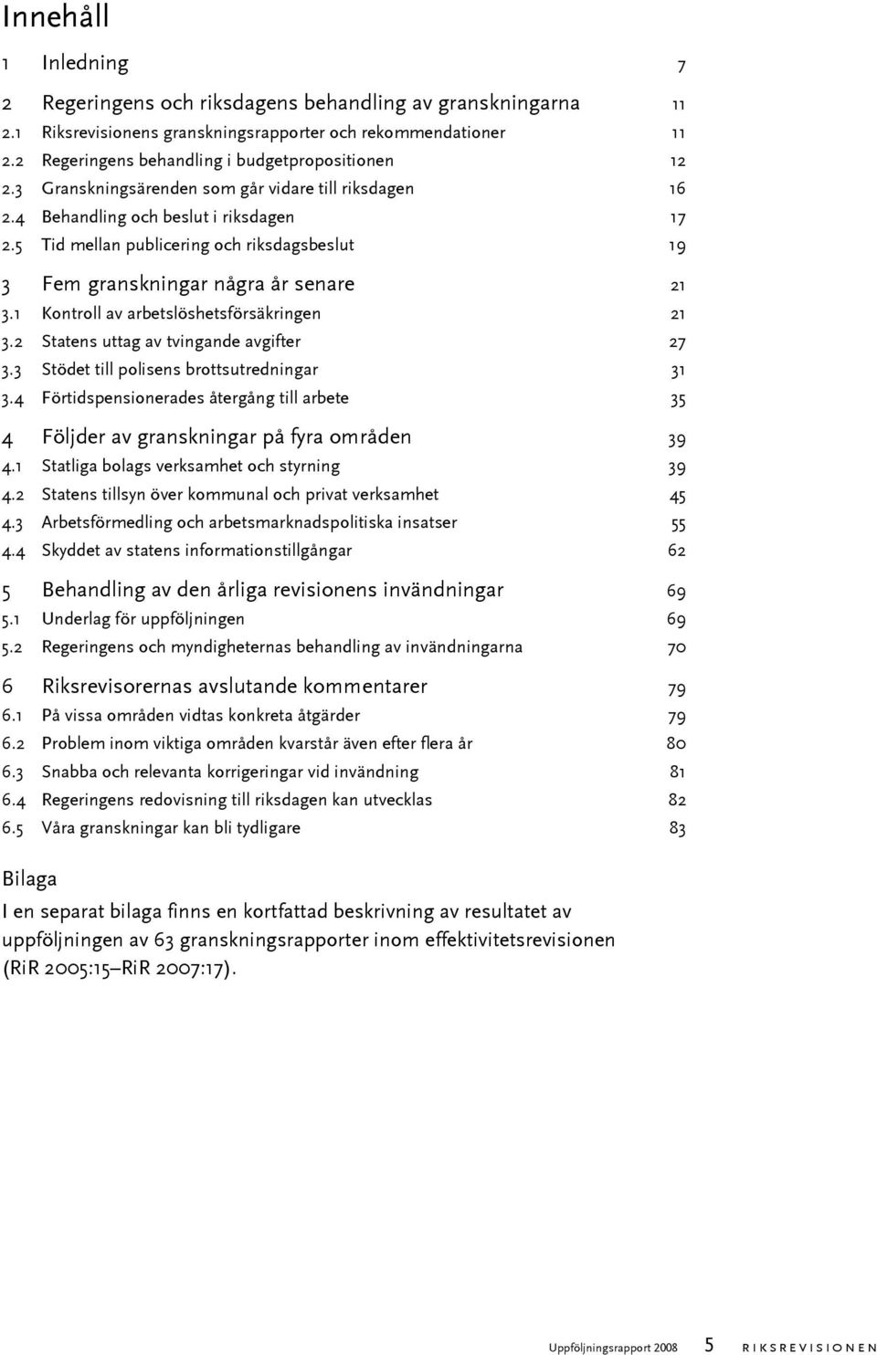 5 Tid mellan publicering och riksdagsbeslut 19 3 Fem granskningar några år senare 21 3.1 Kontroll av arbetslöshetsförsäkringen 21 3.2 Statens uttag av tvingande avgifter 27 3.