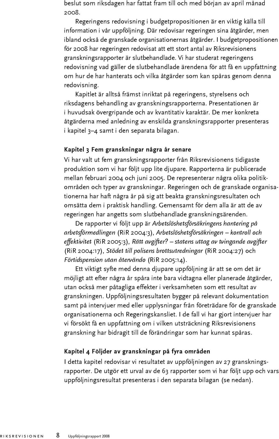 I budgetpropositionen för 2008 har regeringen redovisat att ett stort antal av Riksrevisionens granskningsrapporter är slutbehandlade.