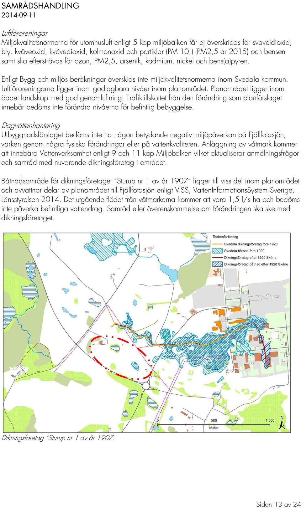 Luftföroreningarna ligger inom godtagbara nivåer inom planområdet. Planområdet ligger inom öppet landskap med god genomluftning.