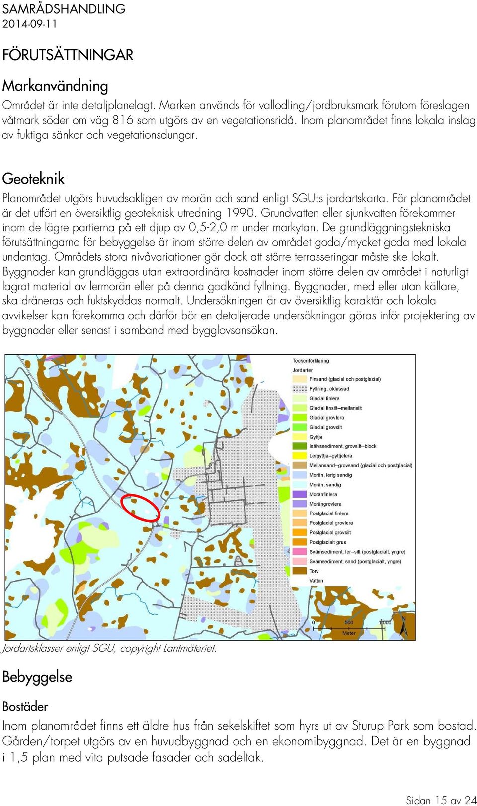 För planområdet är det utfört en översiktlig geoteknisk utredning 1990. Grundvatten eller sjunkvatten förekommer inom de lägre partierna på ett djup av 0,5-2,0 m under markytan.