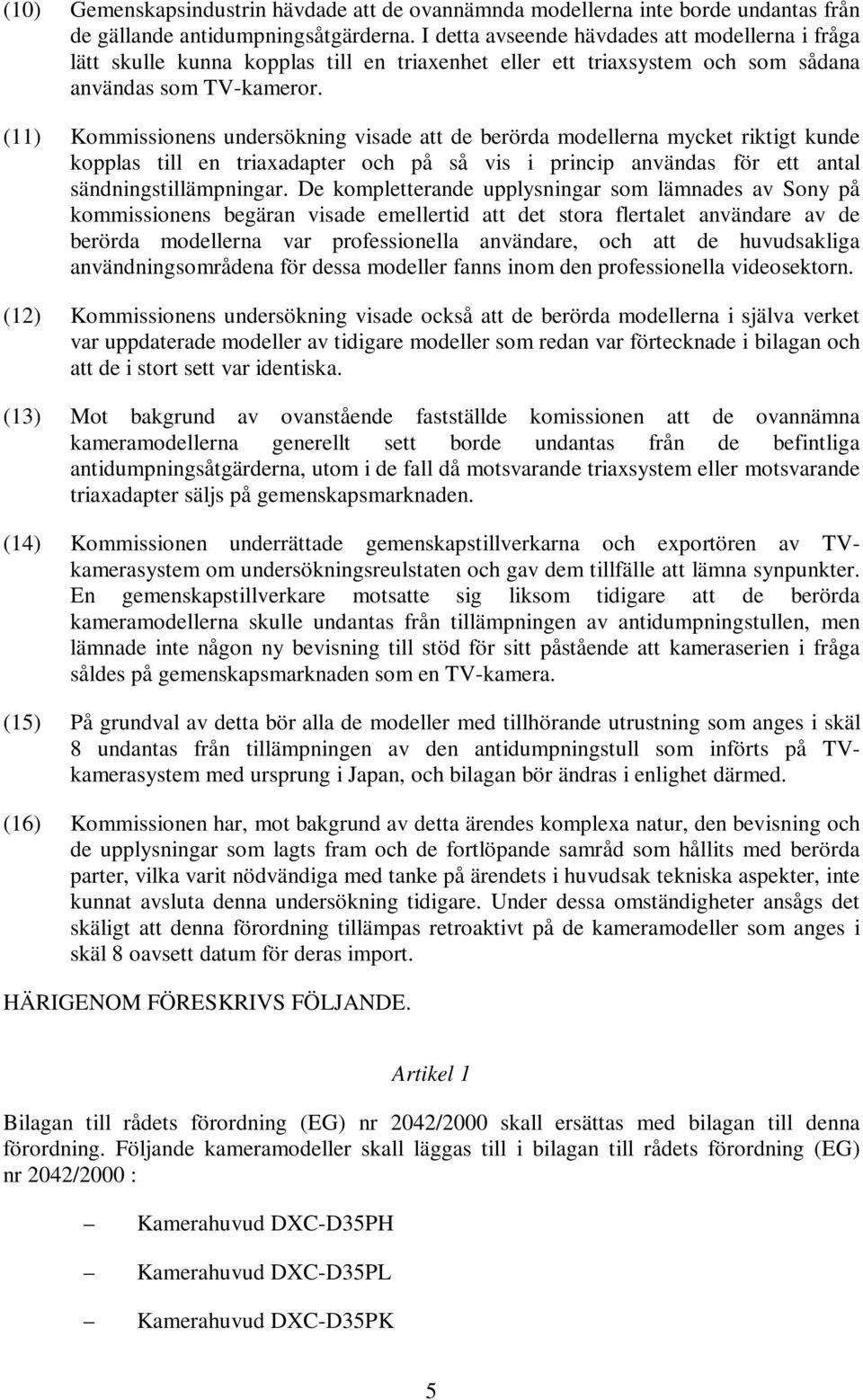 (11) Kommissionens undersökning visade att de berörda modellerna mycket riktigt kunde kopplas till en triaxadapter och på så vis i princip användas för ett antal sändningstillämpningar.