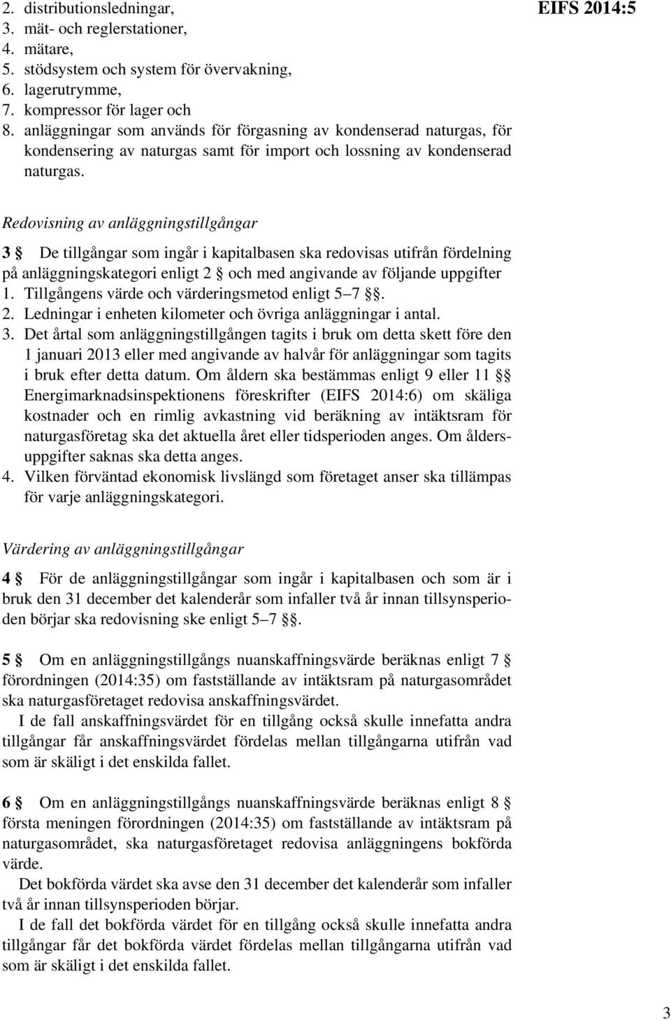 EIFS 2014:5 Redovisning av anläggningstillgångar 3 De tillgångar som ingår i kapitalbasen ska redovisas utifrån fördelning på anläggningskategori enligt 2 och med angivande av följande uppgifter 1.