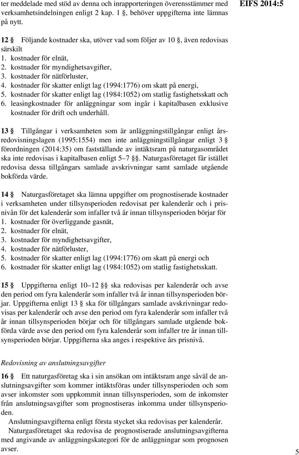 kostnader för skatter enligt lag (1994:1776) om skatt på energi, 5. kostnader för skatter enligt lag (1984:1052) om statlig fastighetsskatt och 6.