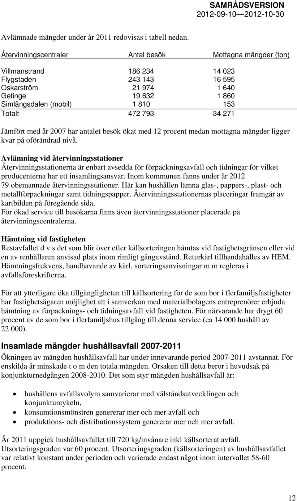 793 34 271 Jämfört med år 2007 har antalet besök ökat med 12 procent medan mottagna mängder ligger kvar på oförändrad nivå.