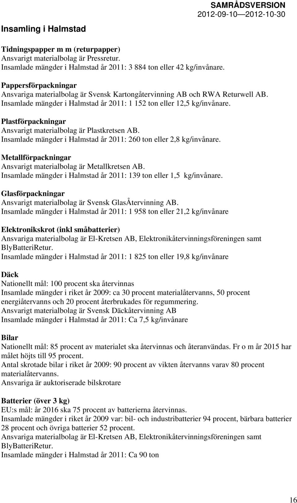 Plastförpackningar Ansvarigt materialbolag är Plastkretsen AB. Insamlade mängder i Halmstad år 2011: 260 ton eller 2,8 kg/invånare. Metallförpackningar Ansvarigt materialbolag är Metallkretsen AB.