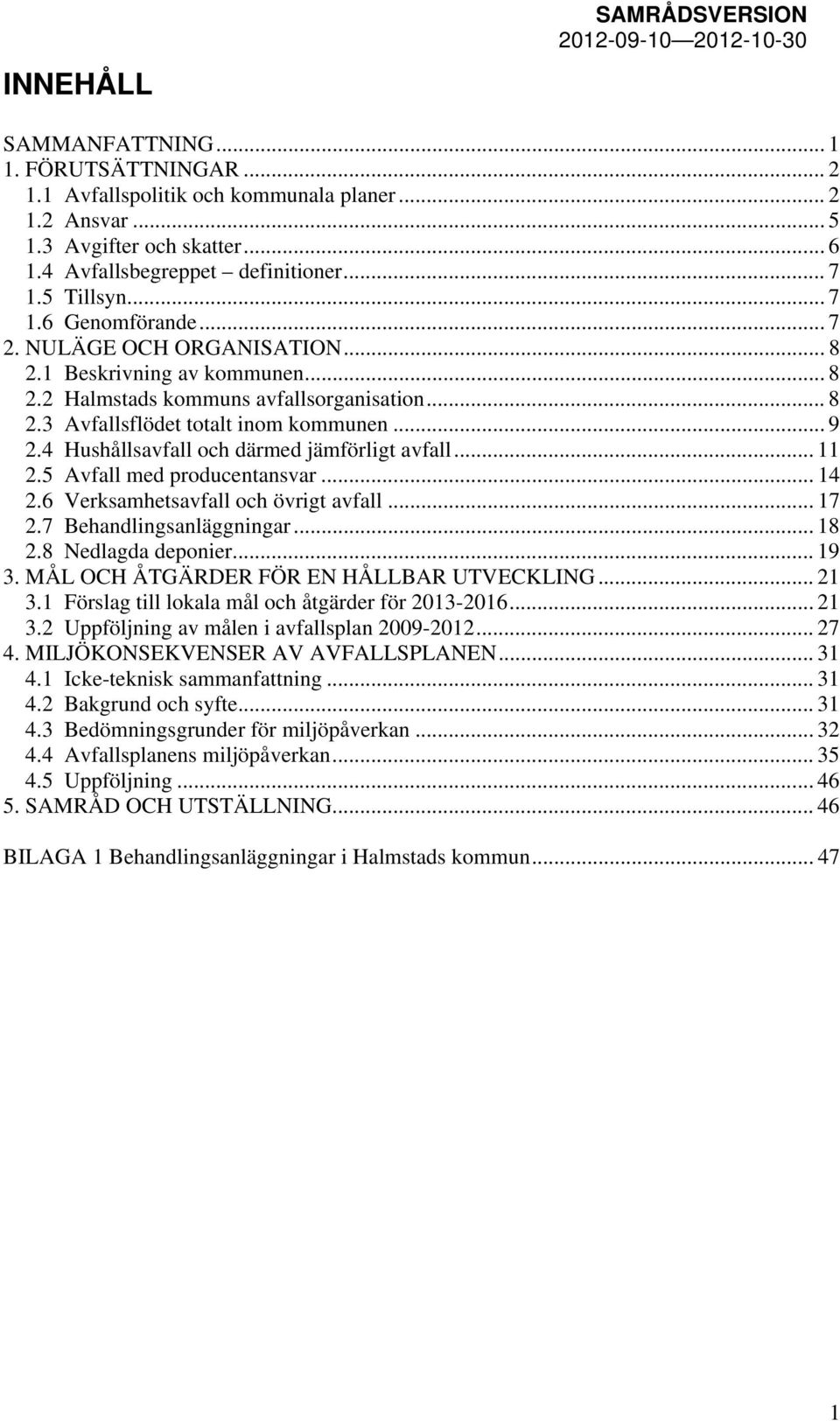 4 Hushållsavfall och därmed jämförligt avfall... 11 2.5 Avfall med producentansvar... 14 2.6 Verksamhetsavfall och övrigt avfall... 17 2.7 Behandlingsanläggningar... 18 2.8 Nedlagda deponier... 19 3.