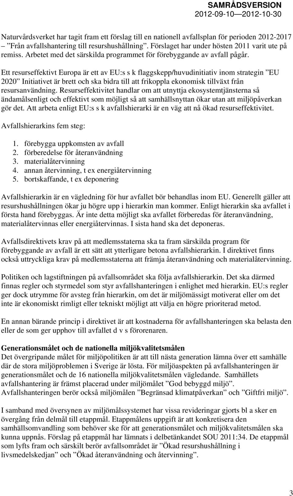 Ett resurseffektivt Europa är ett av EU:s s k flaggskepp/huvudinitiativ inom strategin EU 2020 Initiativet är brett och ska bidra till att frikoppla ekonomisk tillväxt från resursanvändning.