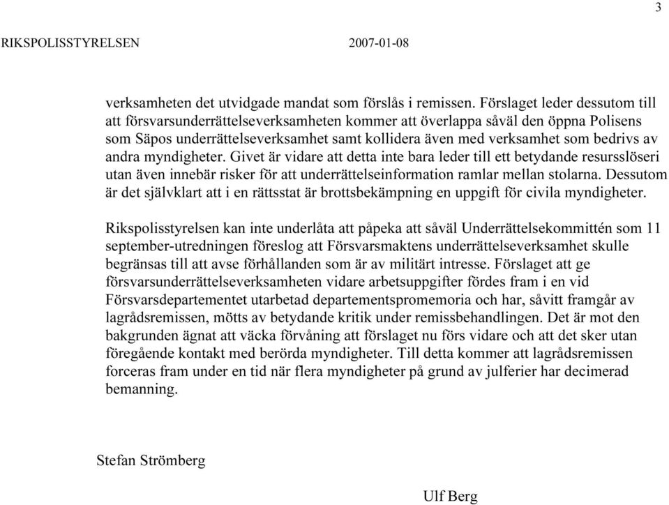 andra myndigheter. Givet är vidare att detta inte bara leder till ett betydande resursslöseri utan även innebär risker för att underrättelseinformation ramlar mellan stolarna.