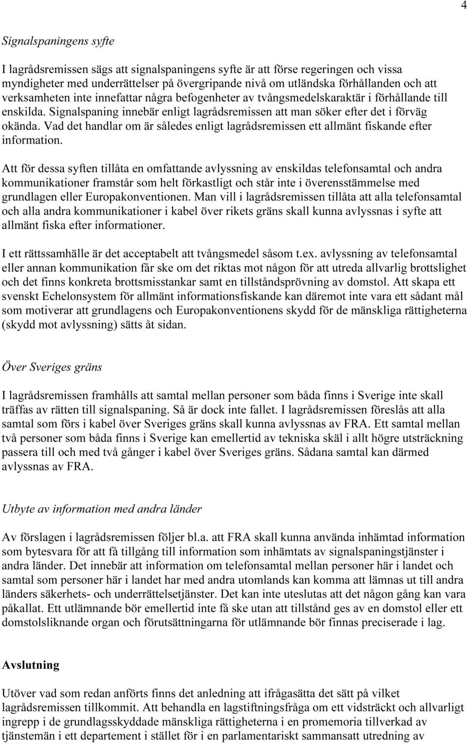 Vad det handlar om är således enligt lagrådsremissen ett allmänt fiskande efter information.