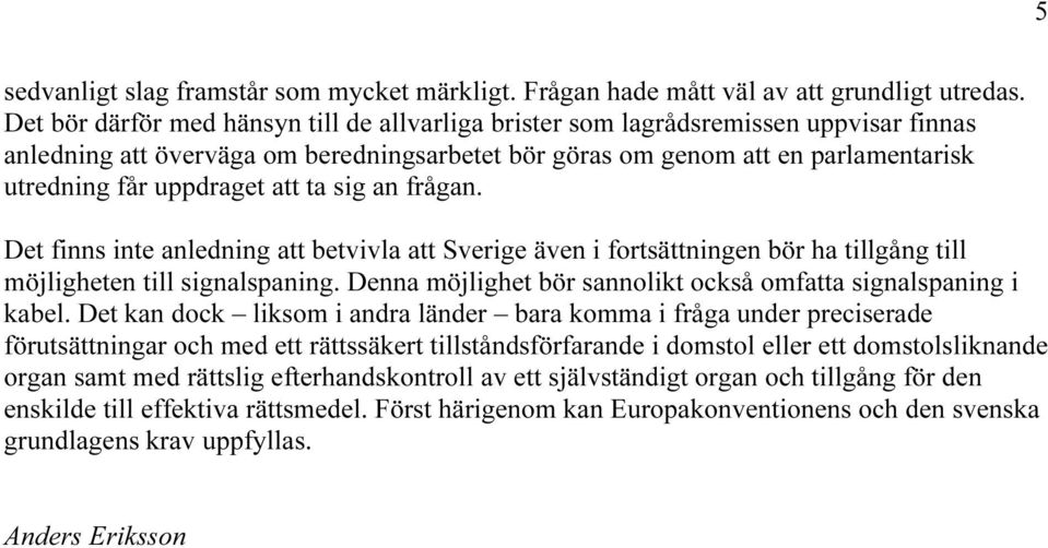 att ta sig an frågan. Det finns inte anledning att betvivla att Sverige även i fortsättningen bör ha tillgång till möjligheten till signalspaning.