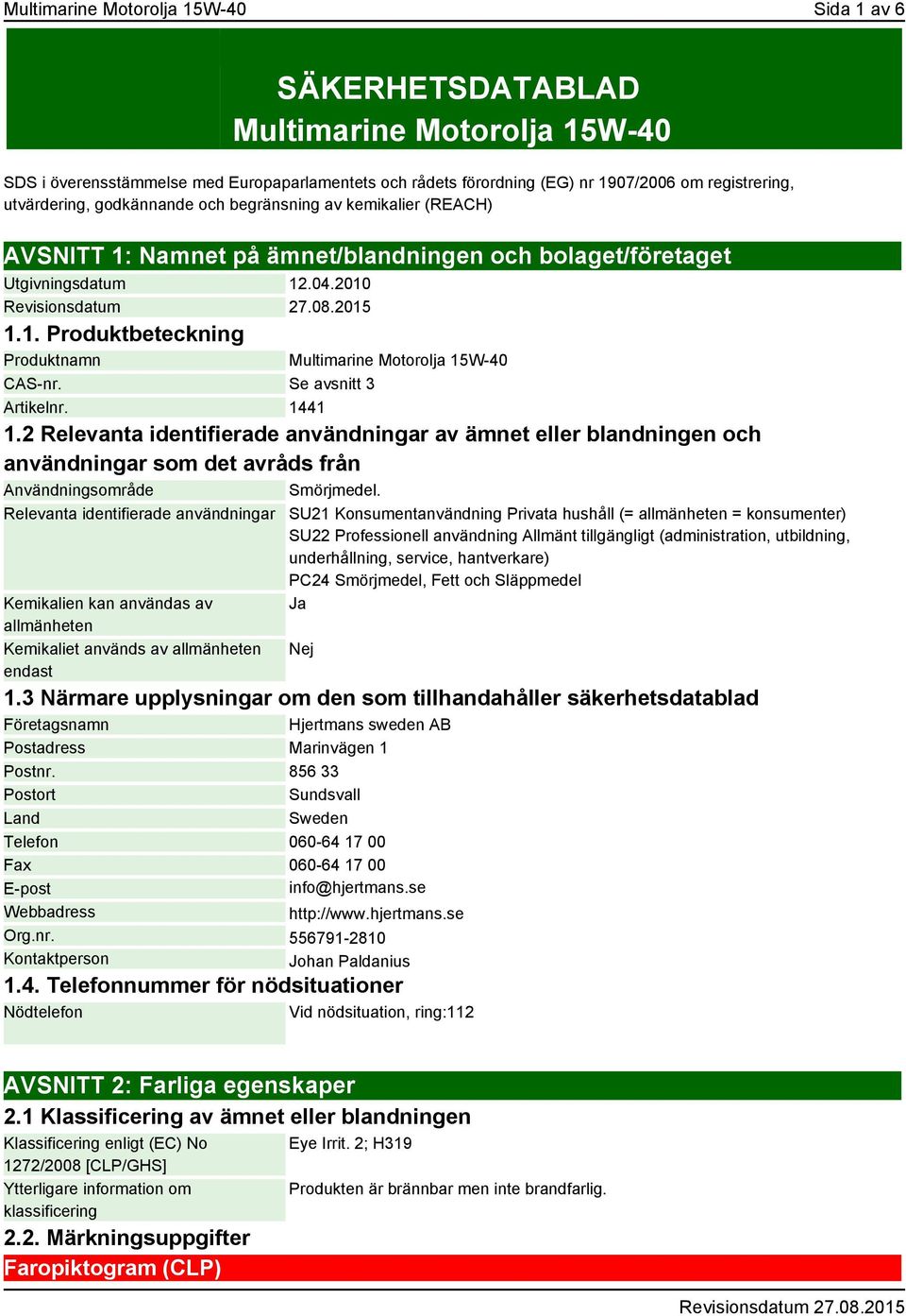 Se avsnitt 3 Artikelnr. 1441 1.2 Relevanta identifierade användningar av ämnet eller blandningen och användningar som det avråds från Användningsområde Smörjmedel.