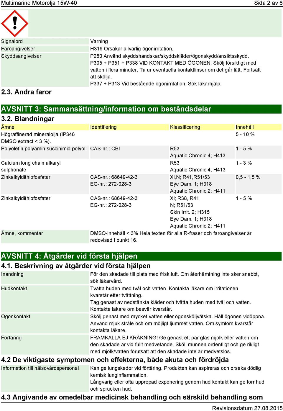 Fortsätt att skölja. P337 + P313 Vid bestående ögonirritation: Sök läkarhjälp. AVSNITT 3: Sammansättning/information om beståndsdelar 3.2.