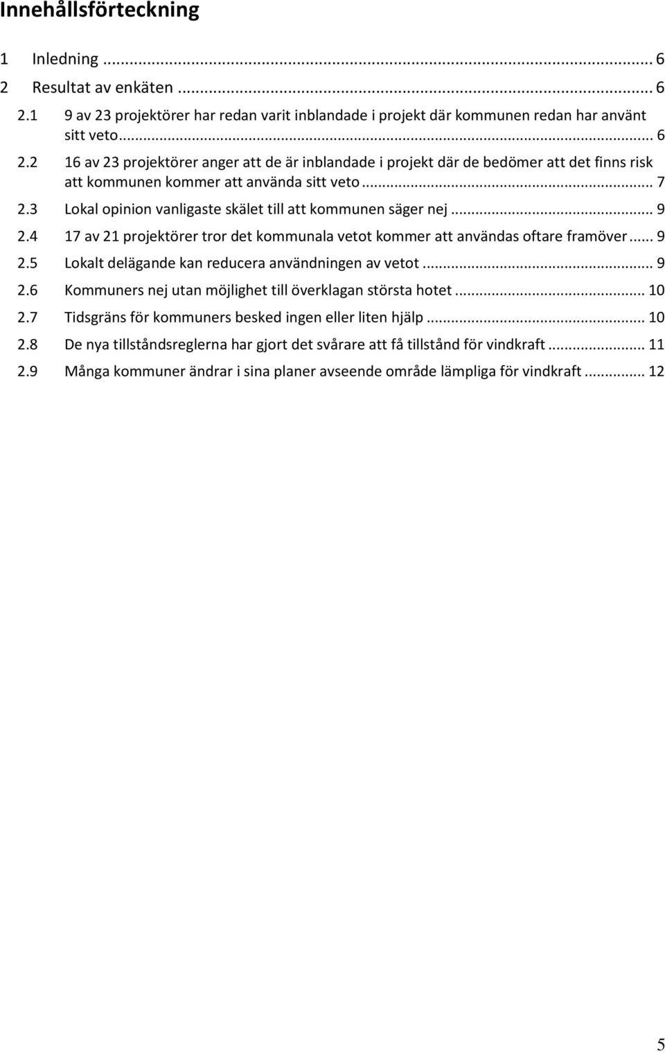 .. 9 2.6 Kommuners nej utan möjlighet till överklagan största hotet... 10 2.7 Tidsgräns för kommuners besked ingen eller liten hjälp... 10 2.8 De nya tillståndsreglerna har gjort det svårare att få tillstånd för vindkraft.
