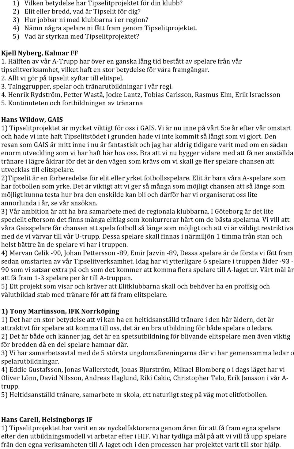 Hälften av vår A- Trupp har över en ganska lång tid bestått av spelare från vår tipselitverksamhet, vilket haft en stor betydelse för våra framgångar. 2. Allt vi gör på tipselit syftar till elitspel.