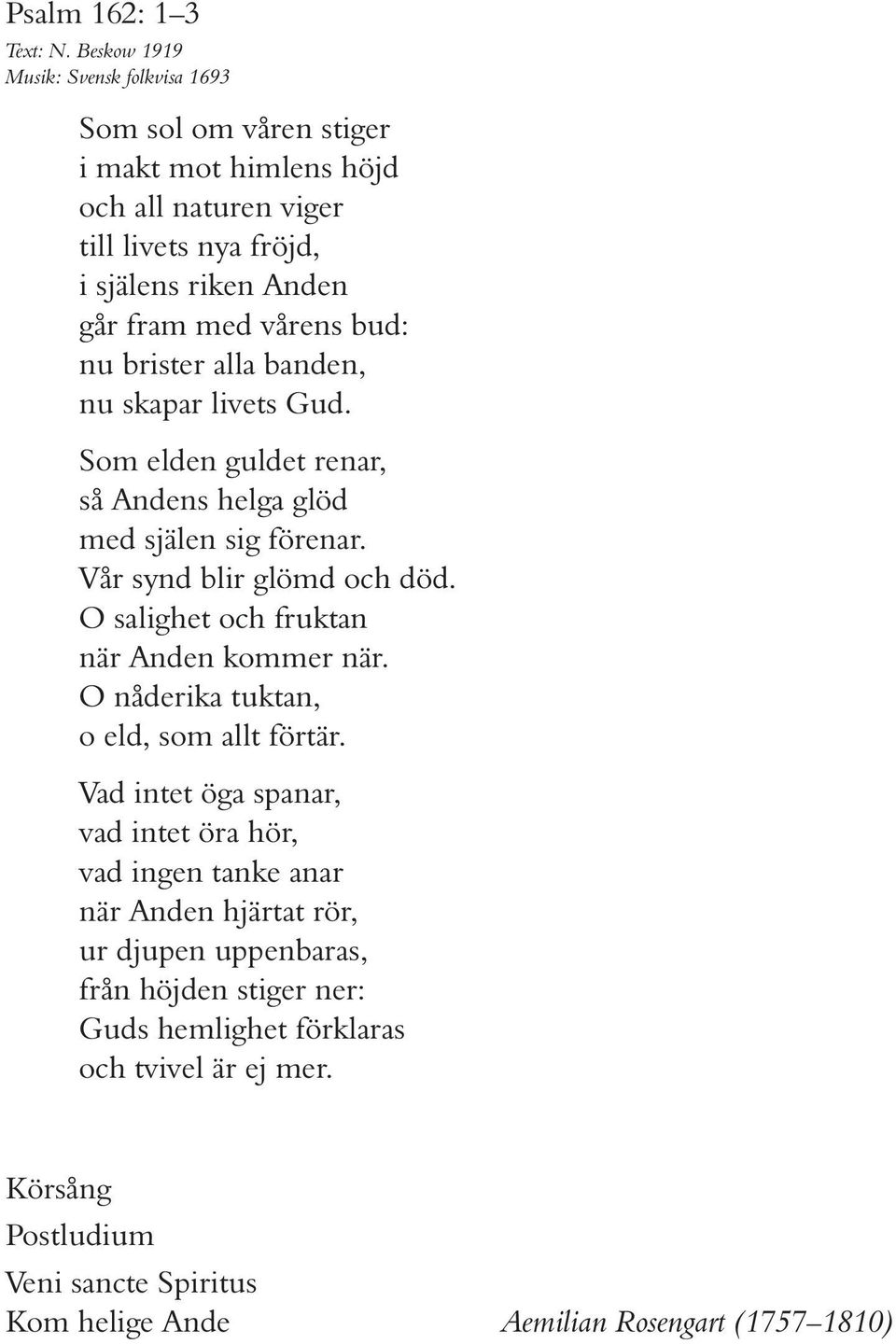 bud: nu brister alla banden, nu skapar livets Gud. Som elden guldet renar, så Andens helga glöd med själen sig förenar. Vår synd blir glömd och död.