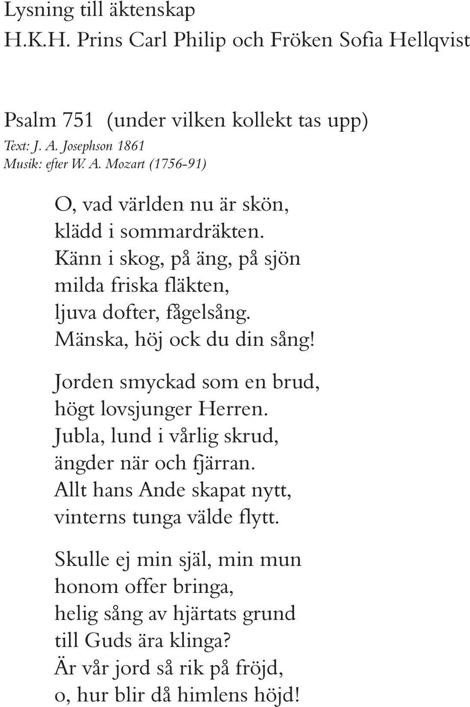 Känn i skog, på äng, på sjön milda friska fläkten, ljuva dofter, fågelsång. Mänska, höj ock du din sång! Jorden smyckad som en brud, högt lovsjunger Herren.