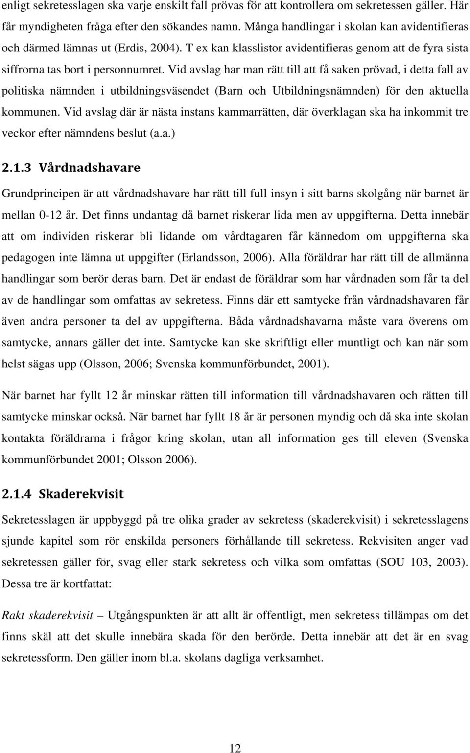 Vid avslag har man rätt till att få saken prövad, i detta fall av politiska nämnden i utbildningsväsendet (Barn och Utbildningsnämnden) för den aktuella kommunen.