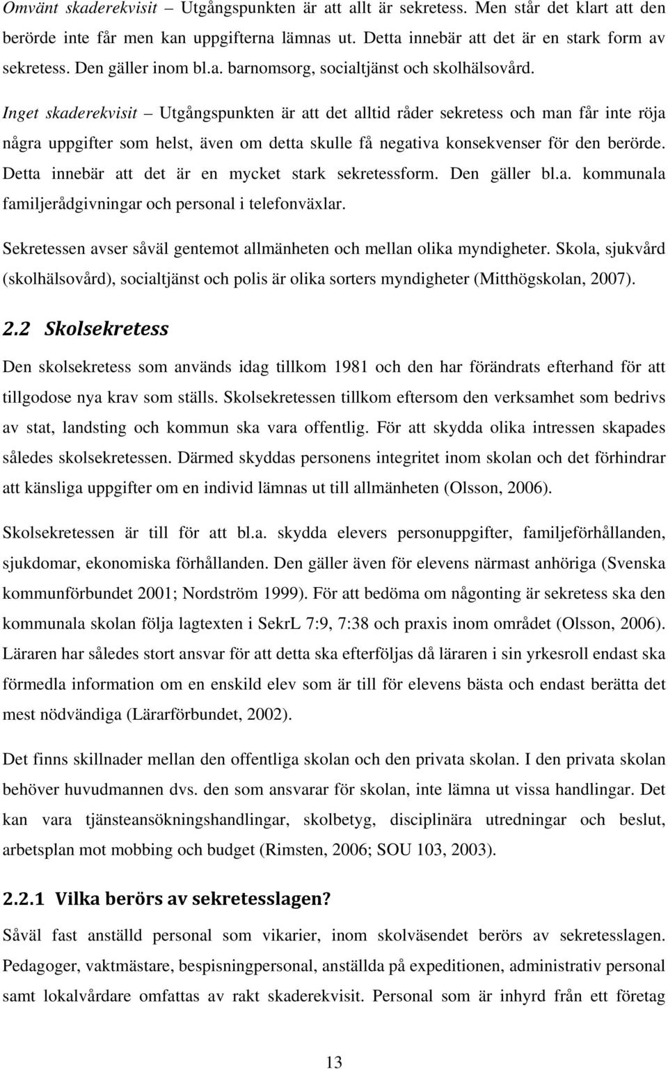 Inget skaderekvisit Utgångspunkten är att det alltid råder sekretess och man får inte röja några uppgifter som helst, även om detta skulle få negativa konsekvenser för den berörde.