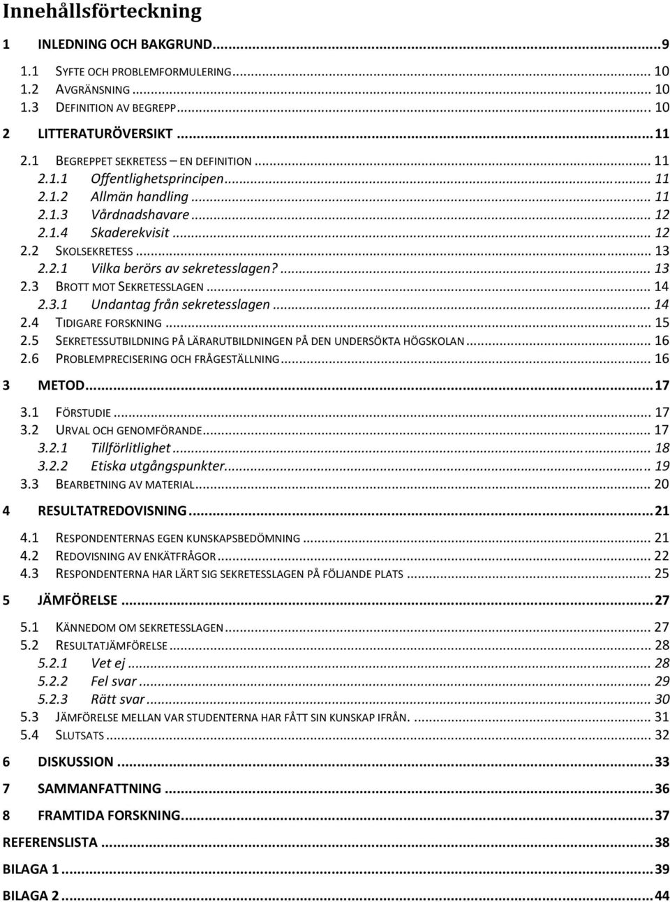 ... 13 2.3 BROTT MOT SEKRETESSLAGEN... 14 2.3.1 Undantag från sekretesslagen... 14 2.4 TIDIGARE FORSKNING... 15 2.5 SEKRETESSUTBILDNING PÅ LÄRARUTBILDNINGEN PÅ DEN UNDERSÖKTA HÖGSKOLAN... 16 2.