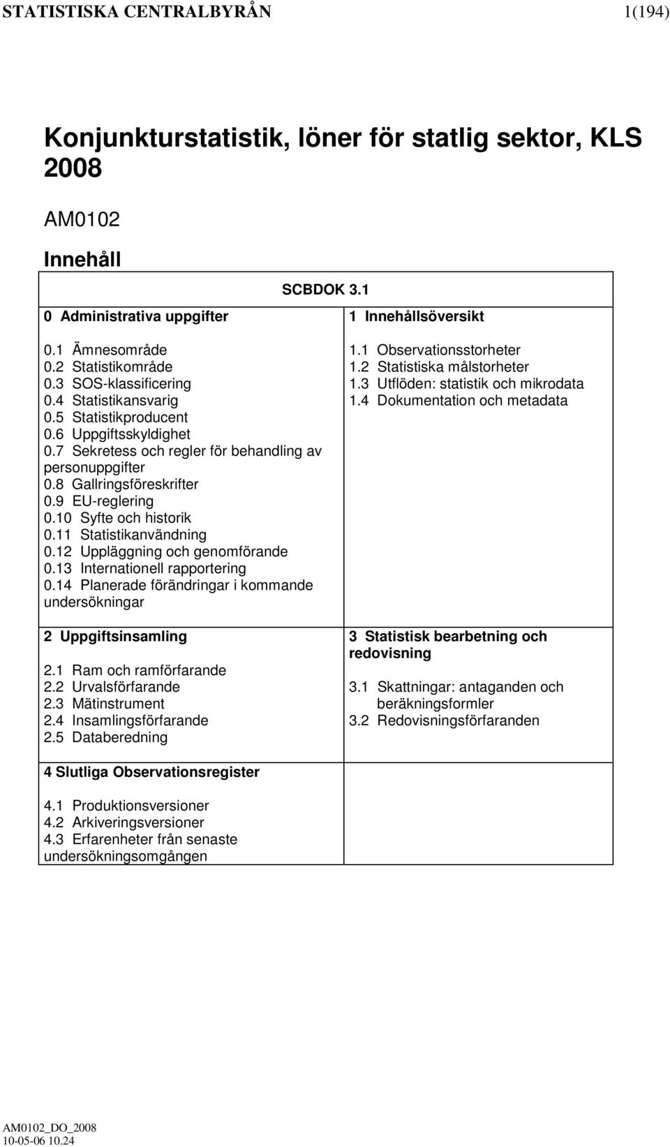 10 Syfte och historik 0.11 Statistikanvändning 0.12 Uppläggning och genomförande 0.13 Internationell rapportering 0.14 Planerade förändringar i kommande undersökningar 2 Uppgiftsinsamling 2.