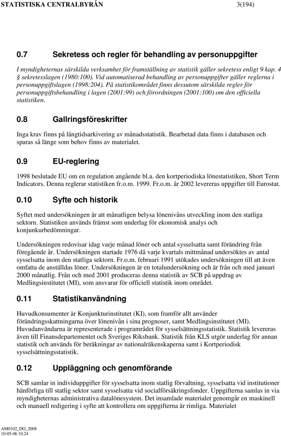 På statistikområdet finns dessutom särskilda regler för personuppgiftsbehandling i lagen (2001:99) och förordningen (2001:100) om den officiella statistiken. 0.