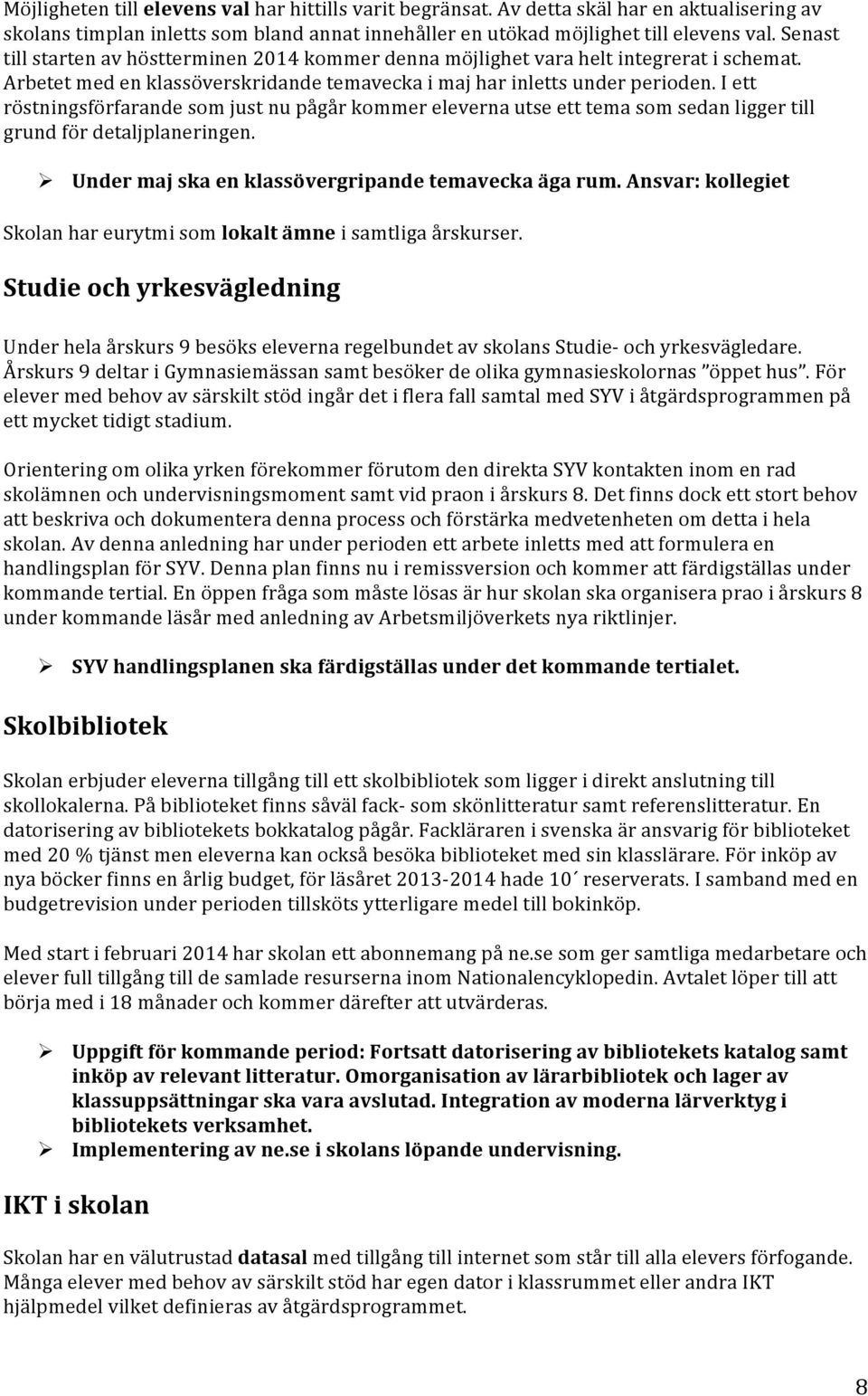 I ett röstningsförfarande som just nu pågår kommer eleverna utse ett tema som sedan ligger till grund för detaljplaneringen.! Under maj ska en klassövergripande temavecka äga rum.